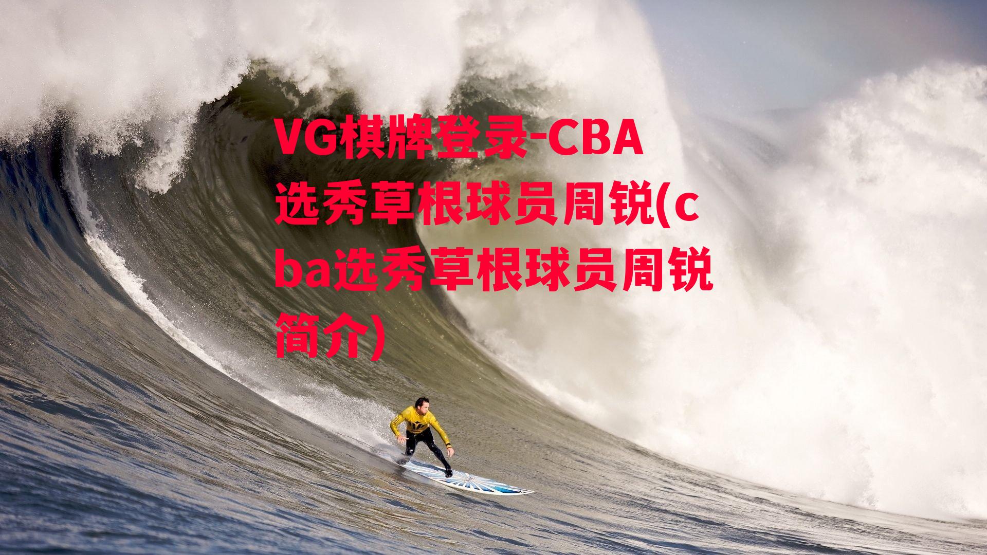 VG棋牌登录-CBA选秀草根球员周锐(cba选秀草根球员周锐简介)